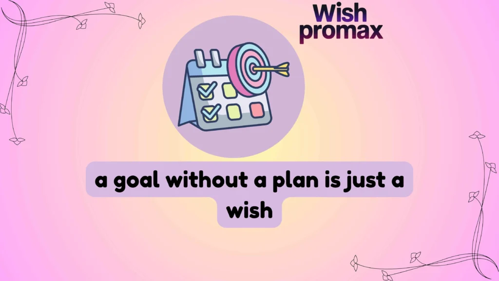 a goal without a plan is just a wish