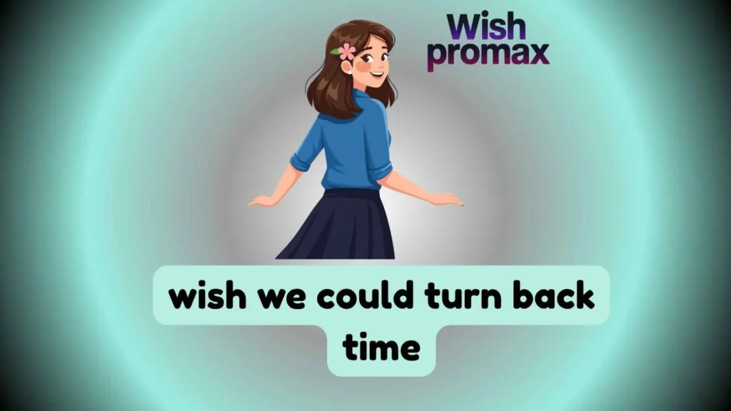 wish we could turn back time