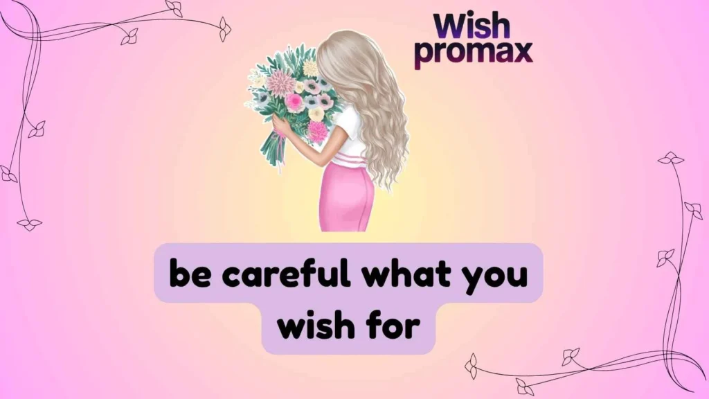 be careful what you wish for