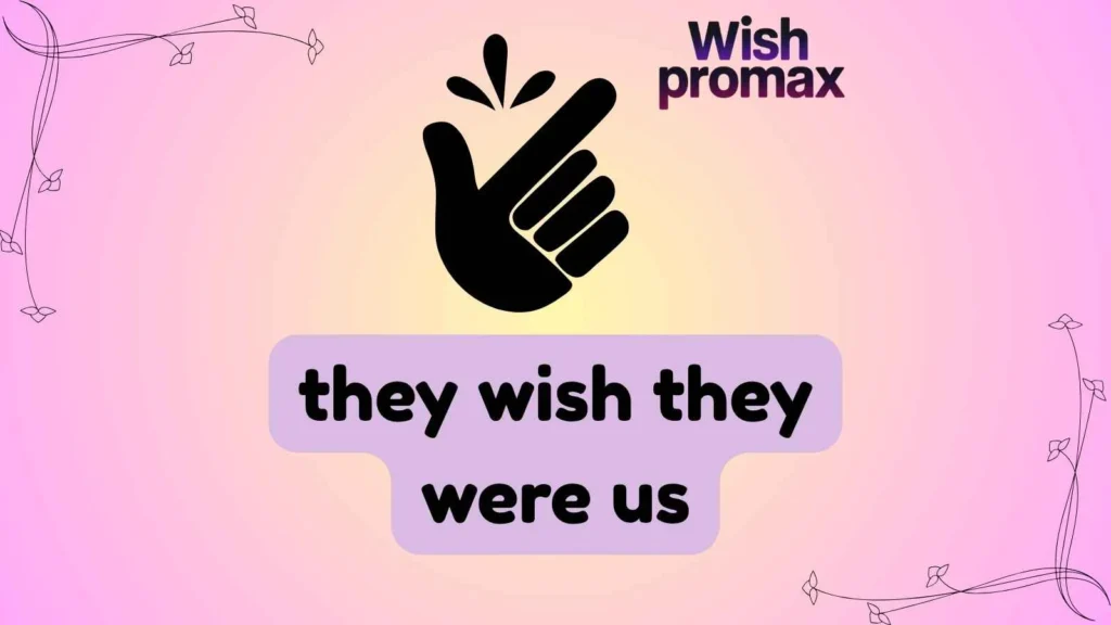 they wish they were us