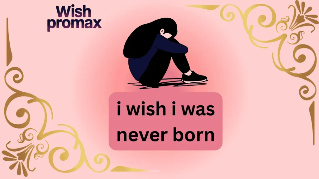 i wish i was never born