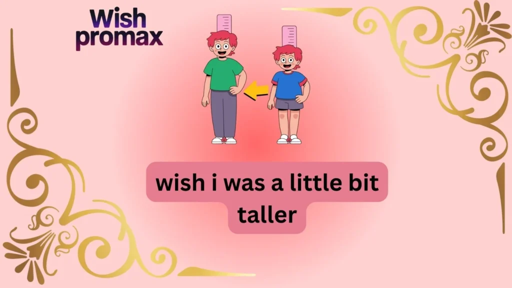 wish i was a little bit taller